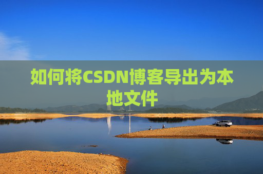 如何将CSDN博客导出为本地文件